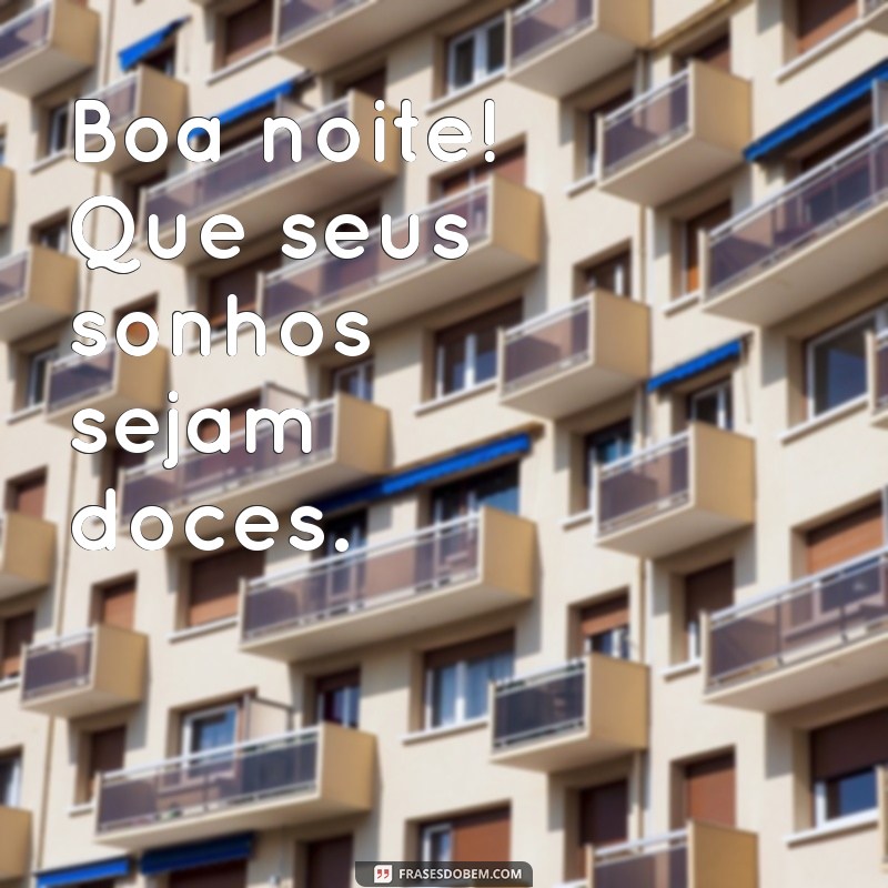 boa noite frases curta Boa noite! Que seus sonhos sejam doces.