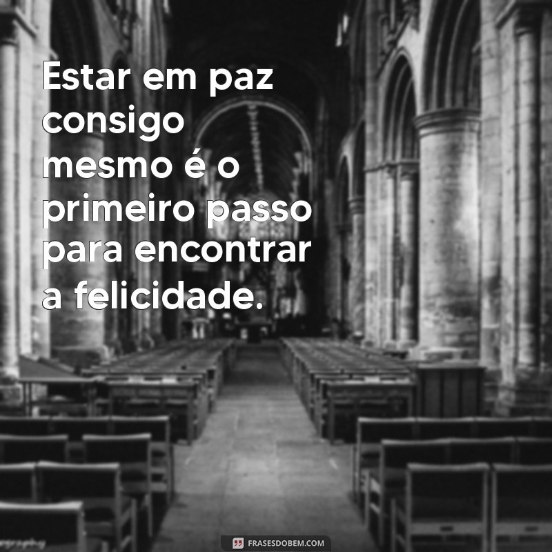 frases estar bem consigo mesmo Estar em paz consigo mesmo é o primeiro passo para encontrar a felicidade.