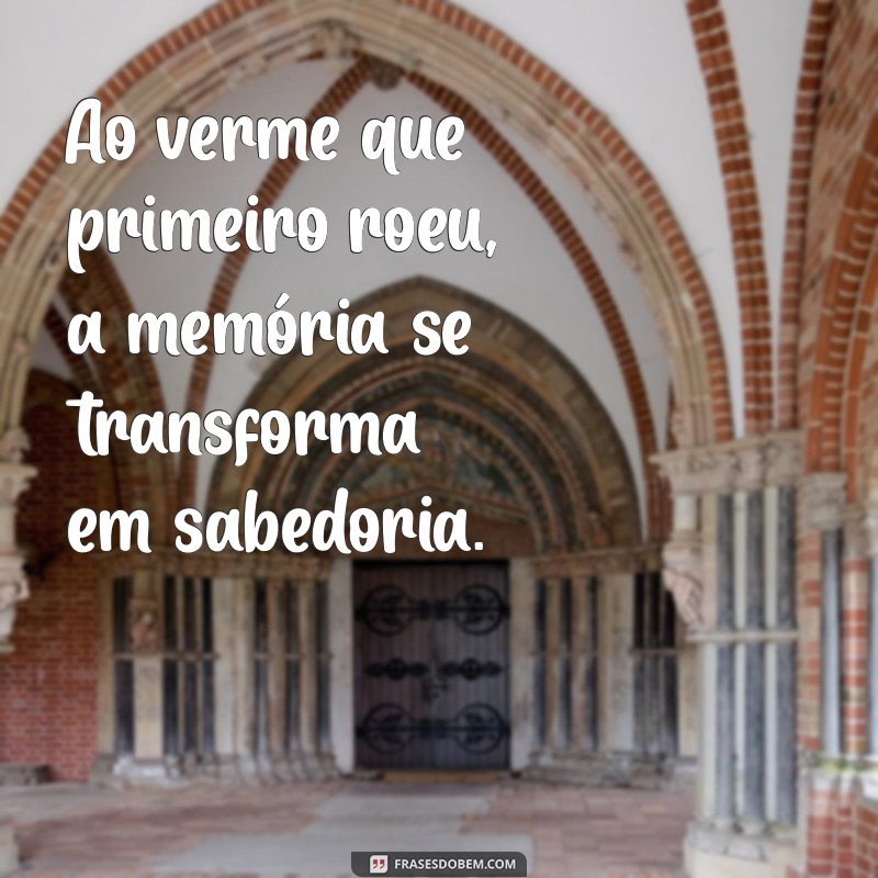 Descubra o Significado e a História por Trás da Frase Ao Verme que Primeiro Roeu 