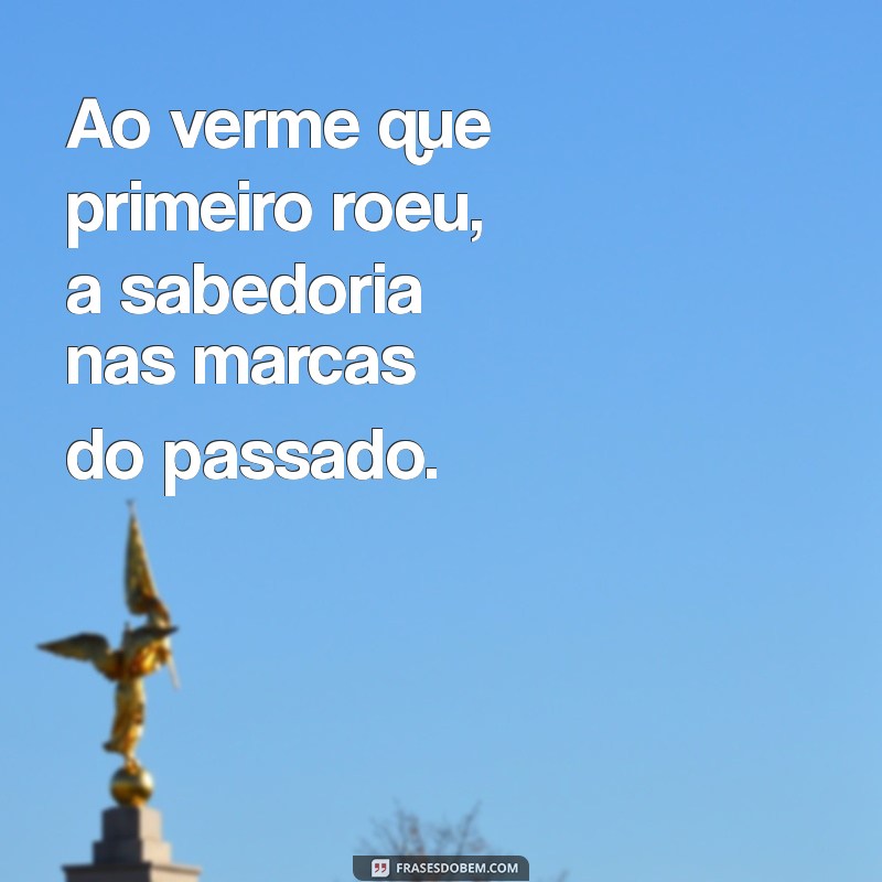 Descubra o Significado e a História por Trás da Frase Ao Verme que Primeiro Roeu 