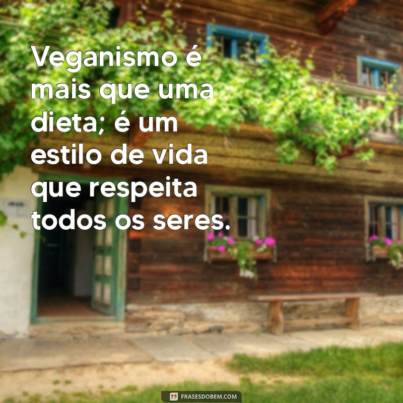 frases sobre veganismo Veganismo é mais que uma dieta; é um estilo de vida que respeita todos os seres.