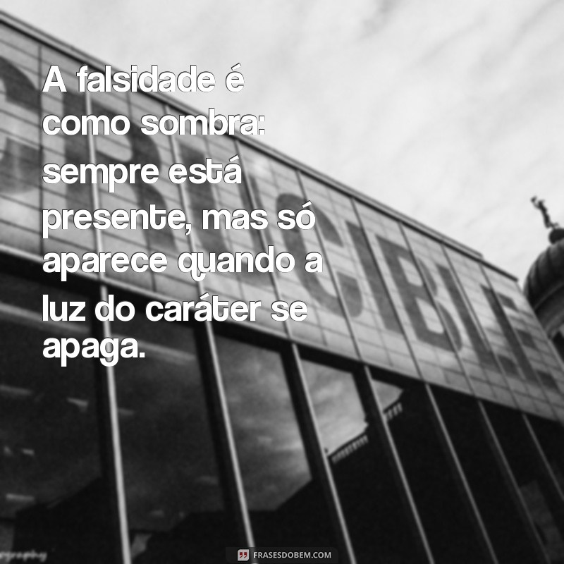 mensagem sobre falsidade A falsidade é como sombra: sempre está presente, mas só aparece quando a luz do caráter se apaga.