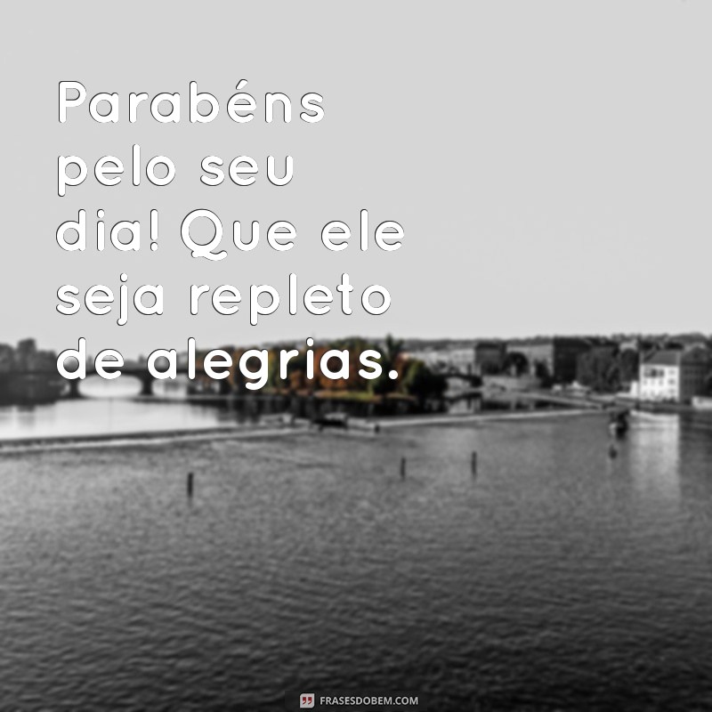 mensagem feliz aniversário simples Parabéns pelo seu dia! Que ele seja repleto de alegrias.