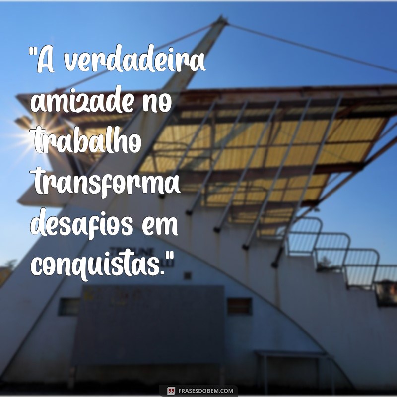 frases de amizade trabalho em equipe 