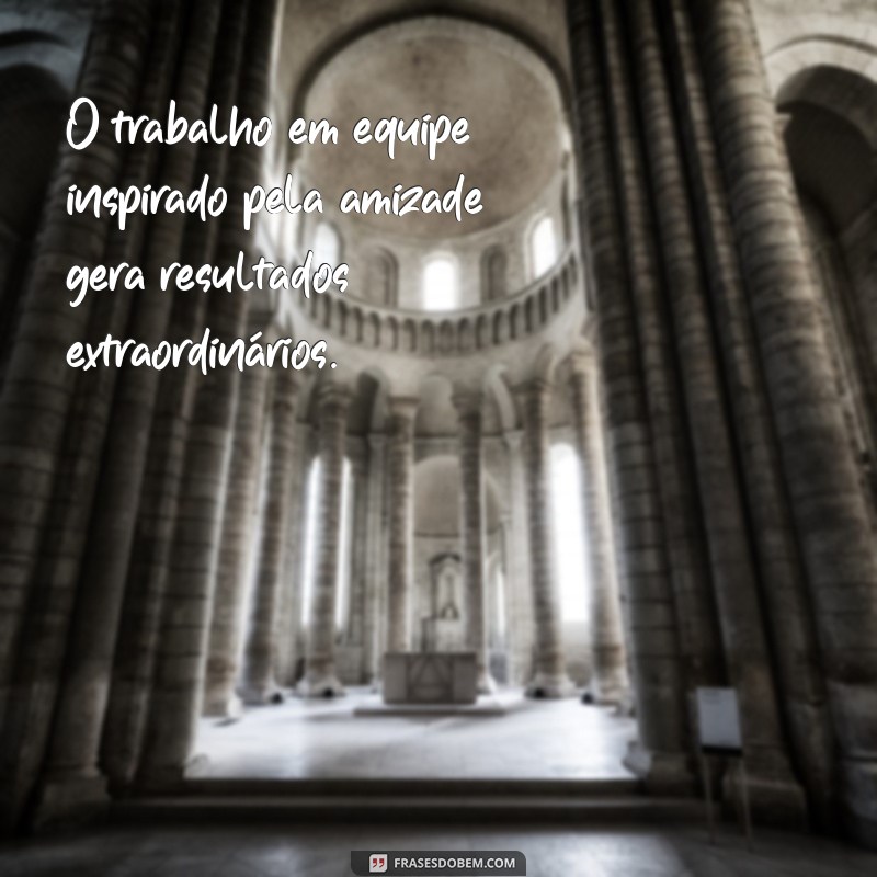 Frases Inspiradoras sobre Amizade e Trabalho em Equipe para Motivar Seu Grupo 