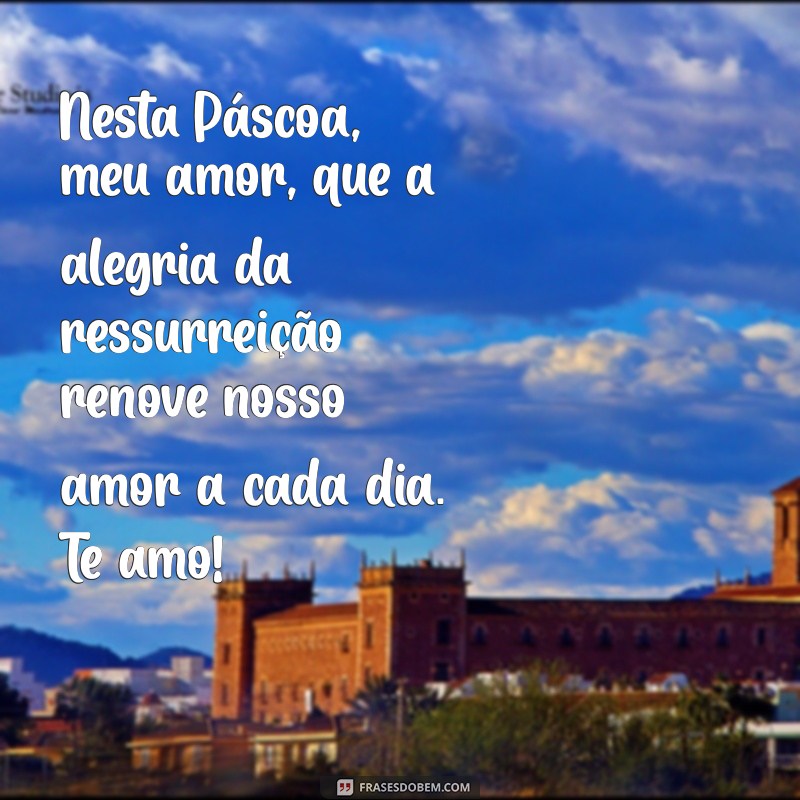 mensagem de páscoa para namorada Nesta Páscoa, meu amor, que a alegria da ressurreição renove nosso amor a cada dia. Te amo!