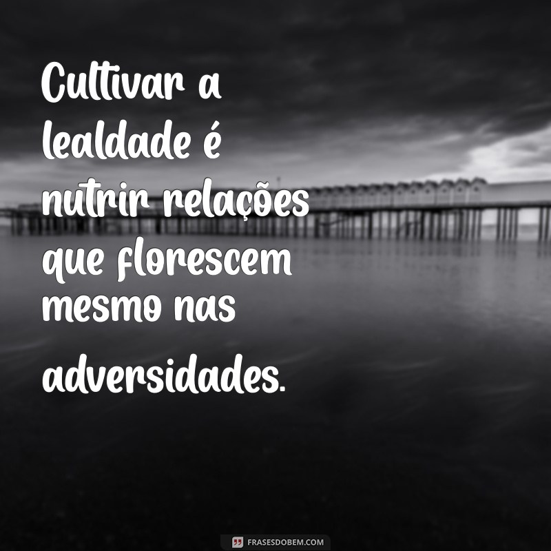 Frases Inspiradoras sobre Caráter e Lealdade: Fortaleça Seus Valores 