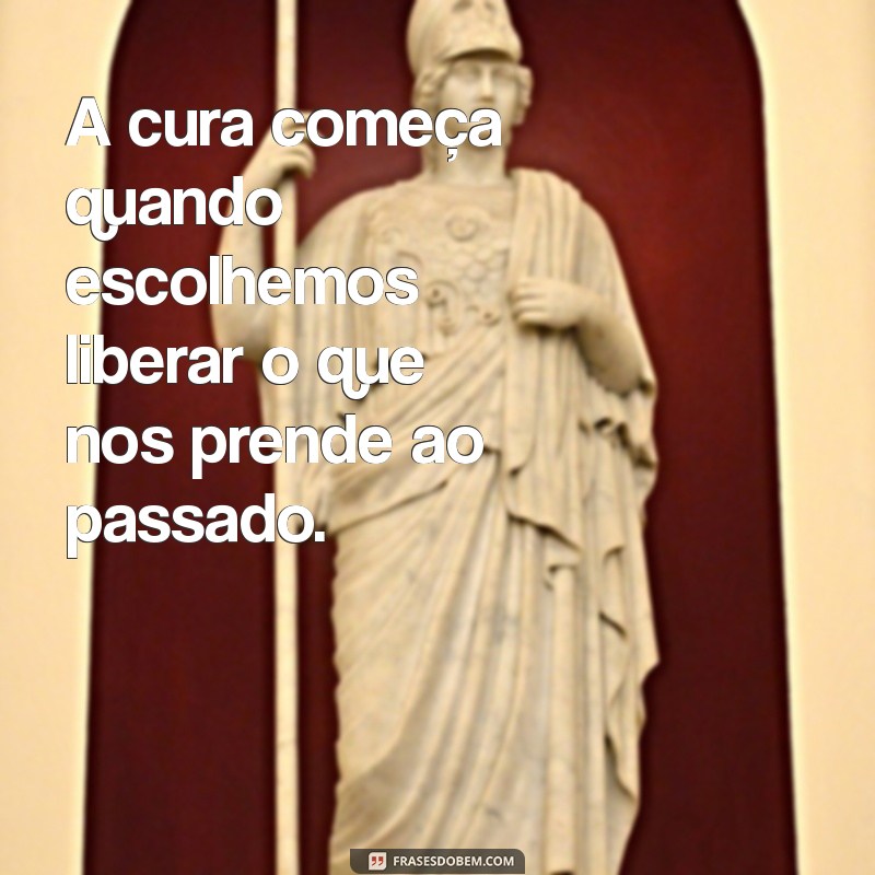 mensagem sobre cura e libertação A cura começa quando escolhemos liberar o que nos prende ao passado.