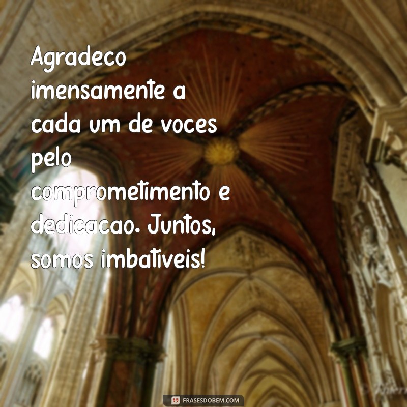 mensagem de agradecimento para equipe Agradeço imensamente a cada um de vocês pelo comprometimento e dedicação. Juntos, somos imbatíveis!