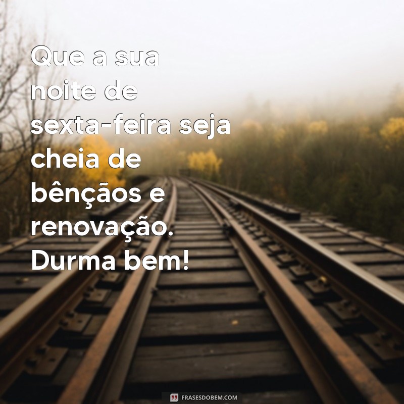 mensagem de boa noite sexta-feira abençoada Que a sua noite de sexta-feira seja cheia de bênçãos e renovação. Durma bem!