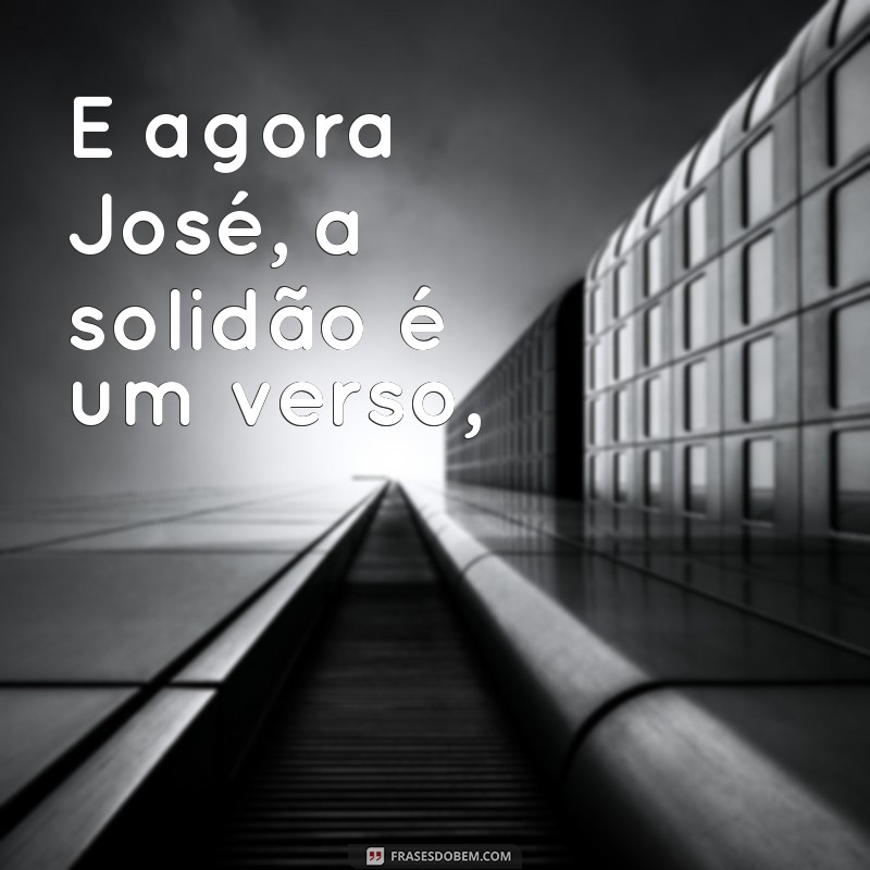 poema e agora josé E agora José, a solidão é um verso,