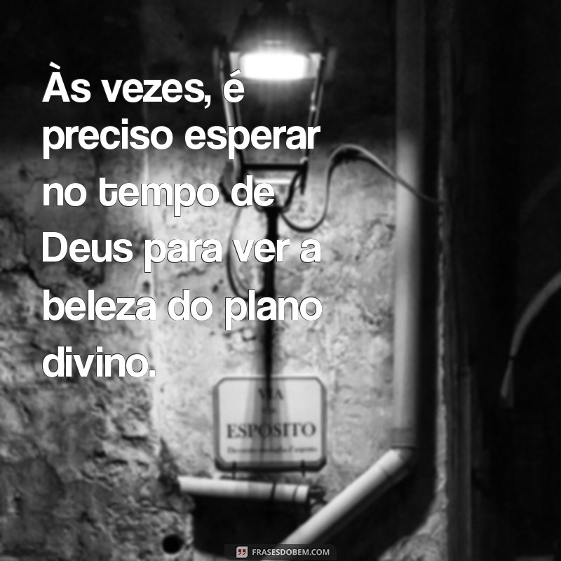 Frases Inspiradoras: Entendendo o Tempo de Deus em Nossas Vidas 