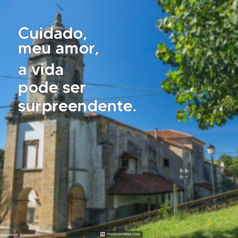 cuidado meu amor Cuidado, meu amor, a vida pode ser surpreendente.