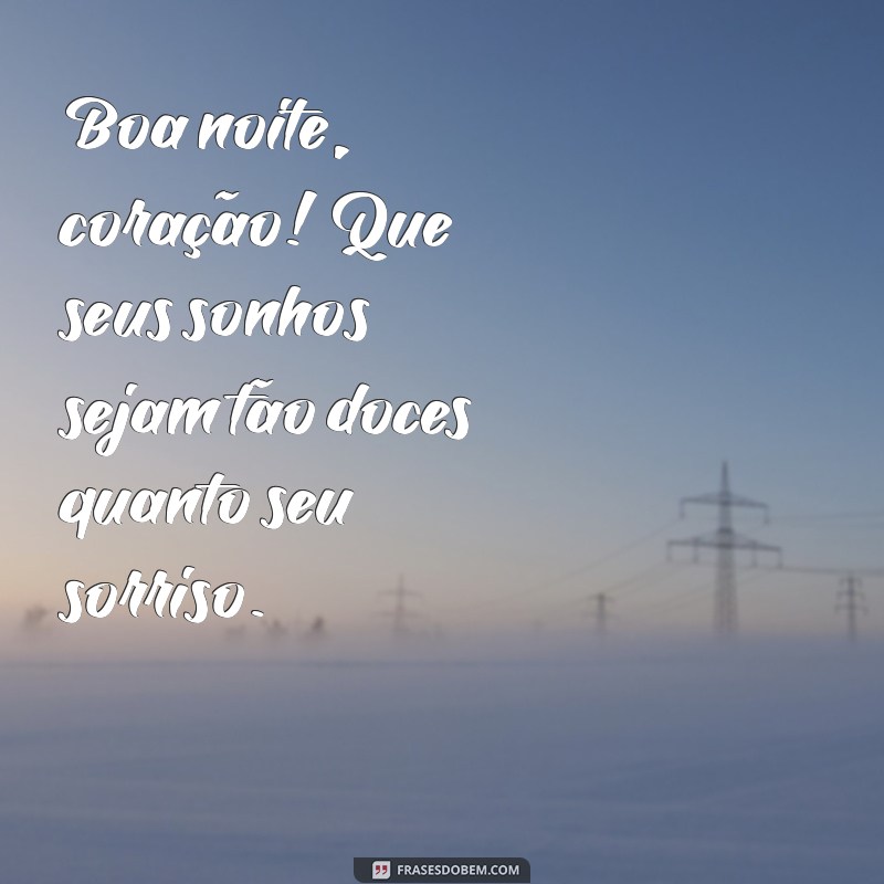 boa noite coração Boa noite, coração! Que seus sonhos sejam tão doces quanto seu sorriso.