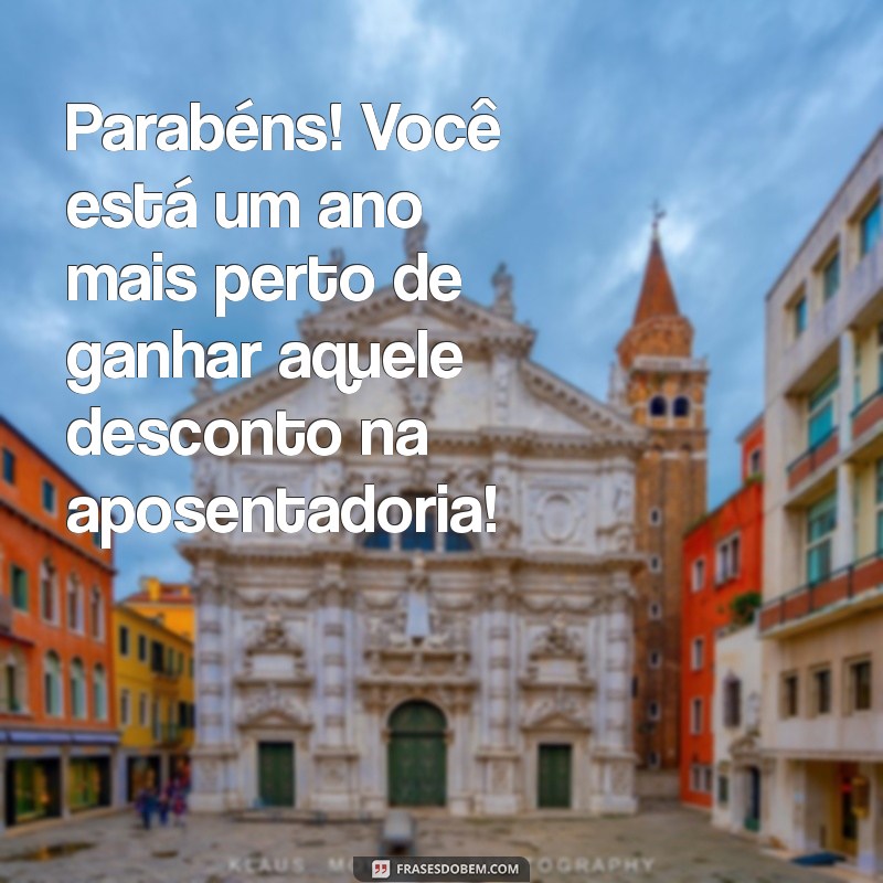 mensagens de aniversário engraçada Parabéns! Você está um ano mais perto de ganhar aquele desconto na aposentadoria!