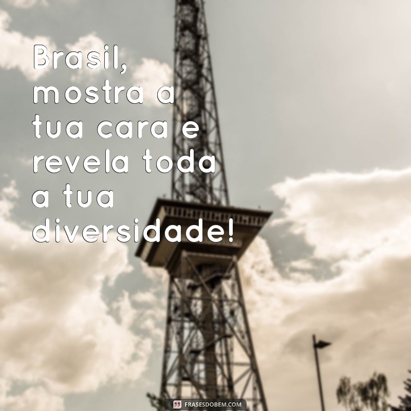 brasil mostra a tua cara Brasil, mostra a tua cara e revela toda a tua diversidade!