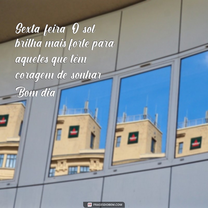 sexta feira:lgd4nvmcb5a= mensagem de bom dia Sexta-feira: O sol brilha mais forte para aqueles que têm coragem de sonhar. Bom dia!