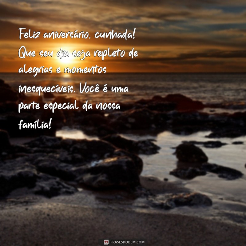 mensagem de aniversário da cunhada Feliz aniversário, cunhada! Que seu dia seja repleto de alegrias e momentos inesquecíveis. Você é uma parte especial da nossa família!