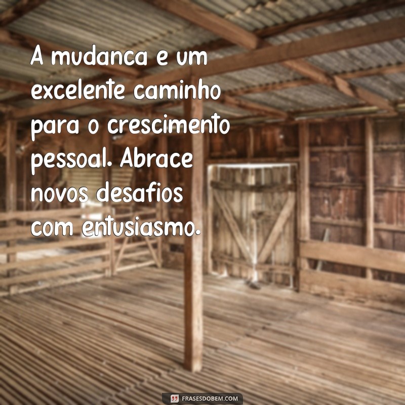 opinião construtiva A mudança é um excelente caminho para o crescimento pessoal. Abrace novos desafios com entusiasmo.