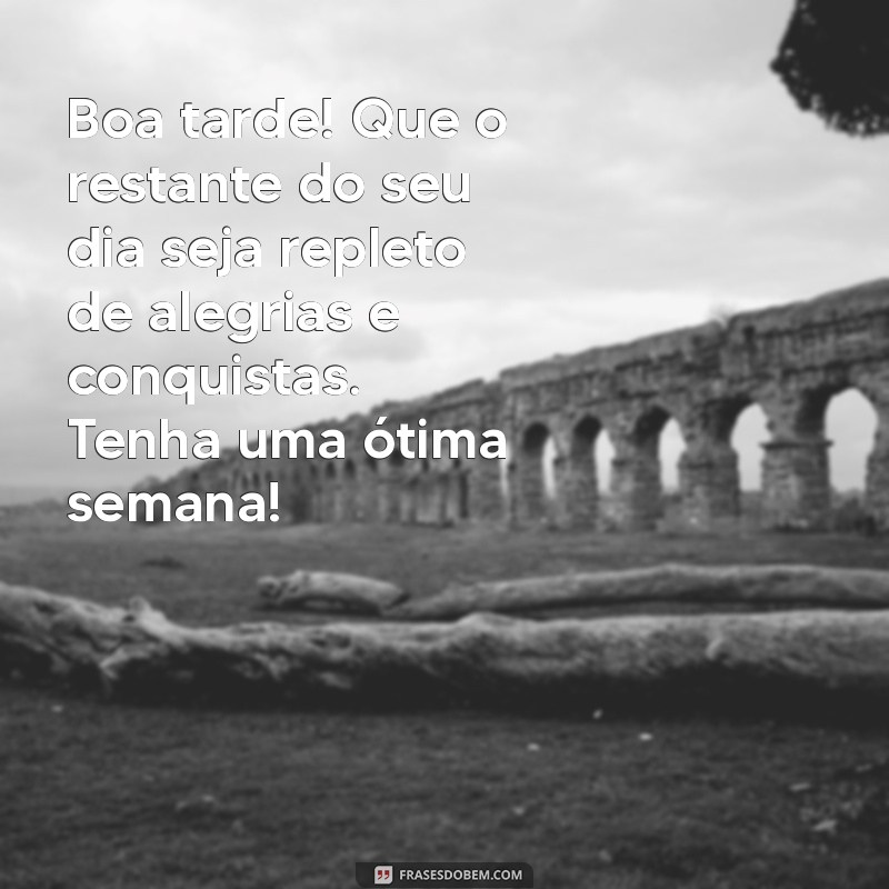 mensagem de boa tarde e boa semana Boa tarde! Que o restante do seu dia seja repleto de alegrias e conquistas. Tenha uma ótima semana!