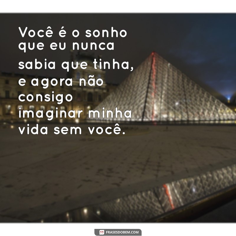 mensagem de apaixonada para namorado Você é o sonho que eu nunca sabia que tinha, e agora não consigo imaginar minha vida sem você.