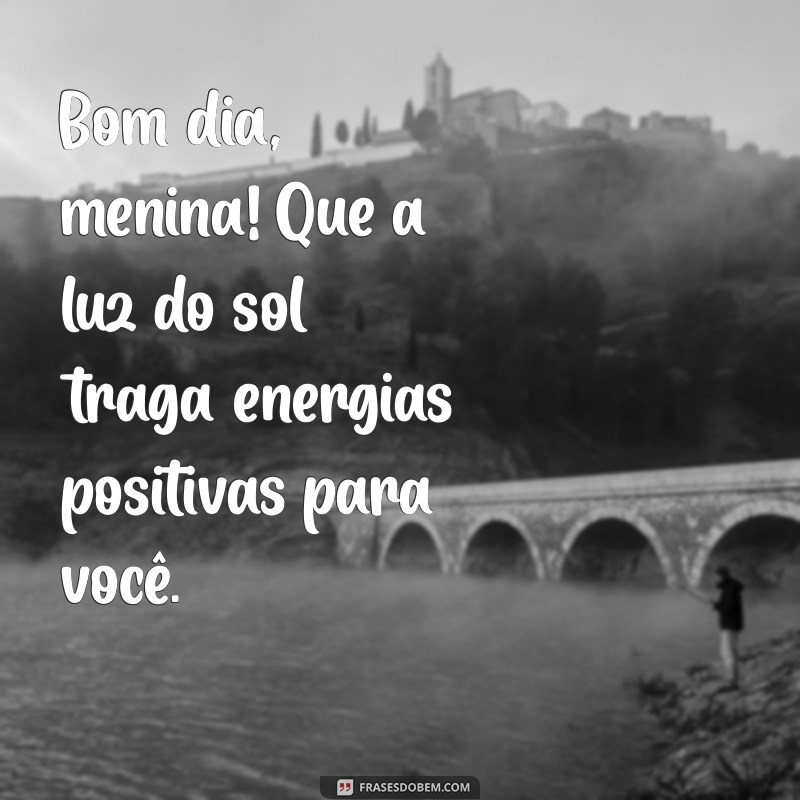 Bom Dia Menina: Frases Inspiradoras para Começar o Dia com Positividade 