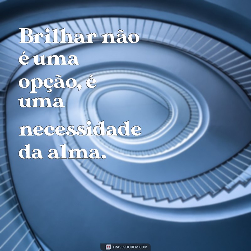 Frases Inspiradoras para Fazer Você Brilhar Todos os Dias 