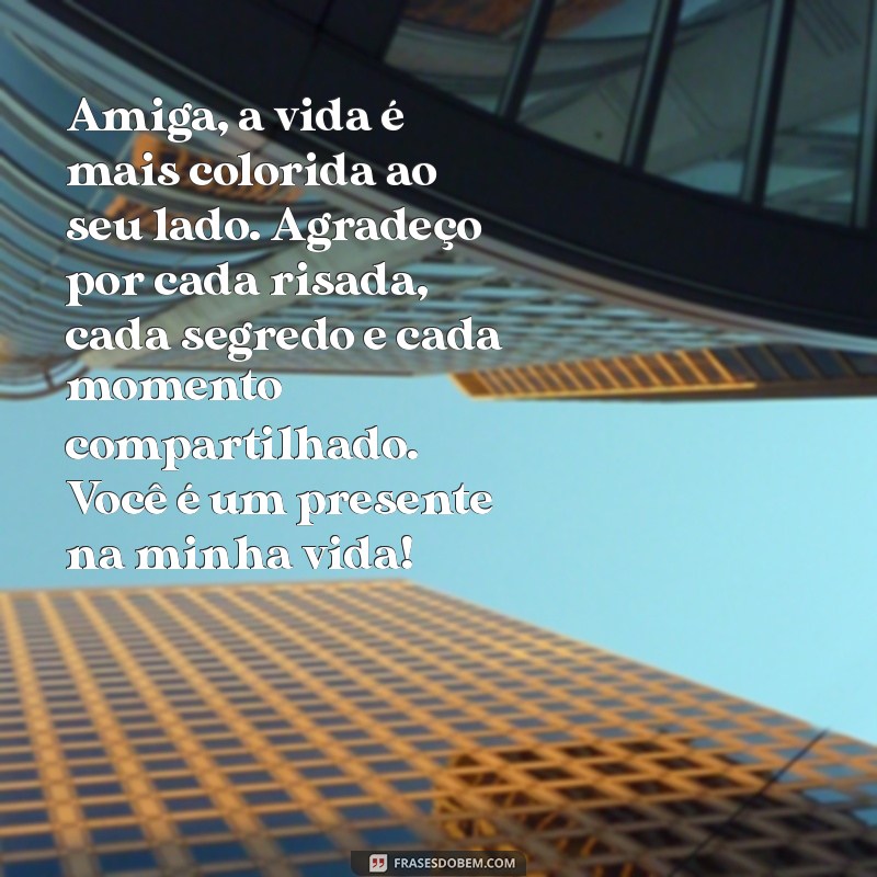 um texto para melhor amiga Amiga, a vida é mais colorida ao seu lado. Agradeço por cada risada, cada segredo e cada momento compartilhado. Você é um presente na minha vida!