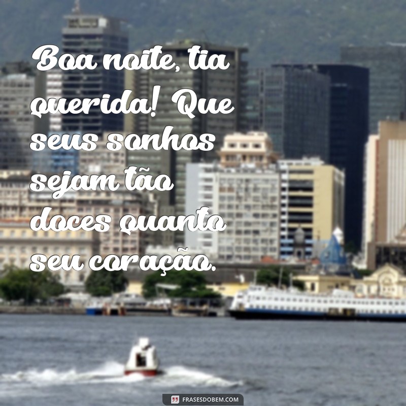 mensagem de boa noite para tia querida Boa noite, tia querida! Que seus sonhos sejam tão doces quanto seu coração.