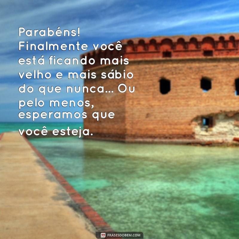 frases parabéns engraçado Parabéns! Finalmente você está ficando mais velho e mais sábio do que nunca... Ou pelo menos, esperamos que você esteja.