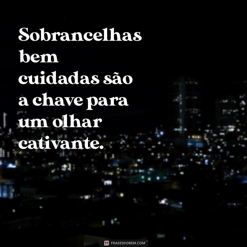 As Melhores Frases Inspiradoras Sobre Sobrancelhas 