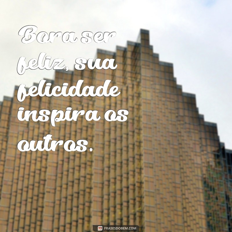 Frases Inspiradoras para Aumentar Sua Felicidade: Bora Ser Feliz! 