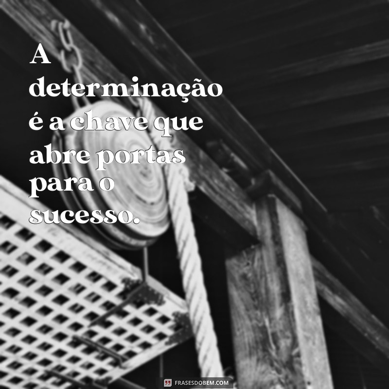 frases determinação e foco A determinação é a chave que abre portas para o sucesso.