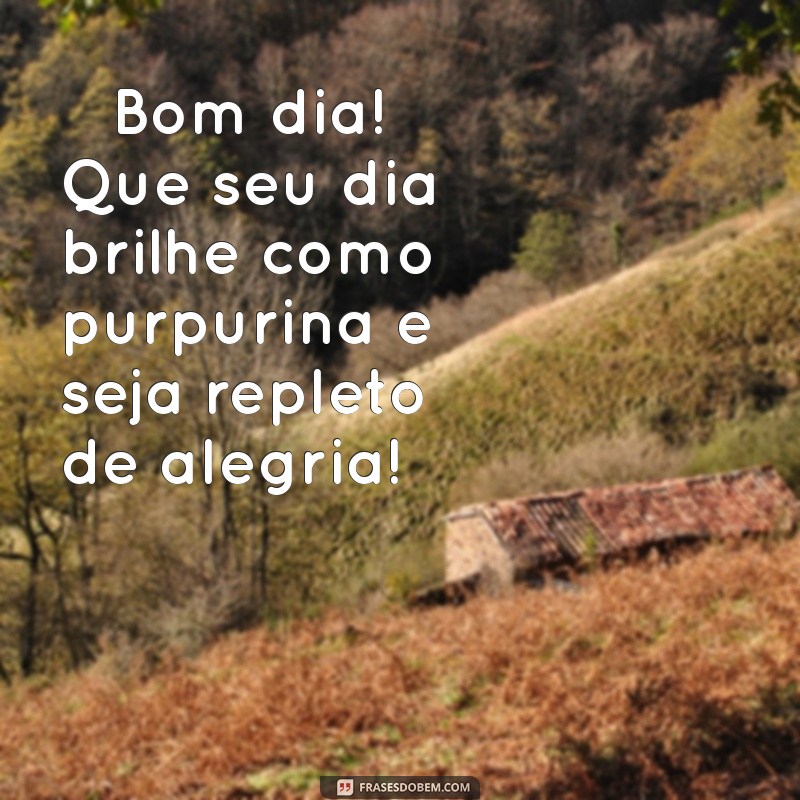 mensagem de bom dia com glitter ✨ Bom dia! Que seu dia brilhe como purpurina e seja repleto de alegria! ✨