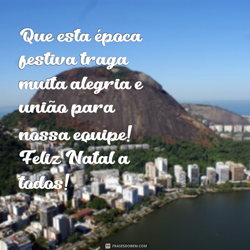 mensagem feliz natal para equipe de trabalho Que esta época festiva traga muita alegria e união para nossa equipe! Feliz Natal a todos!