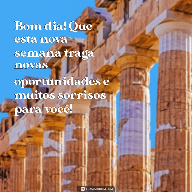 mensagem de bom dia semana que se inicia Bom dia! Que esta nova semana traga novas oportunidades e muitos sorrisos para você!