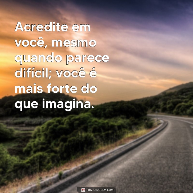 frases para motivar um amigo Acredite em você, mesmo quando parece difícil; você é mais forte do que imagina.