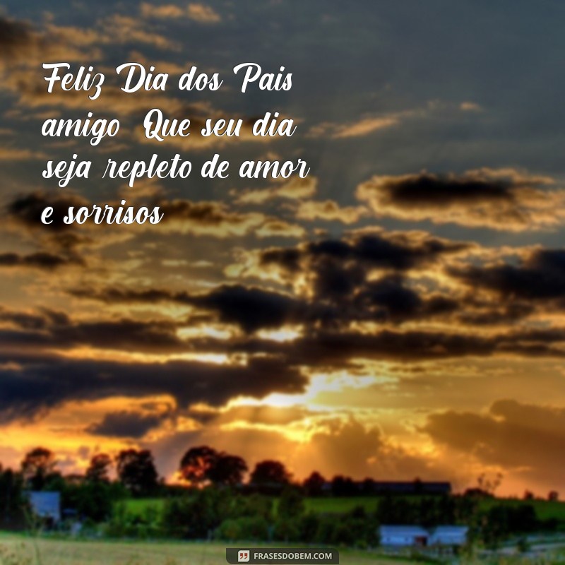 feliz dias dos pais amigo Feliz Dia dos Pais, amigo! Que seu dia seja repleto de amor e sorrisos.