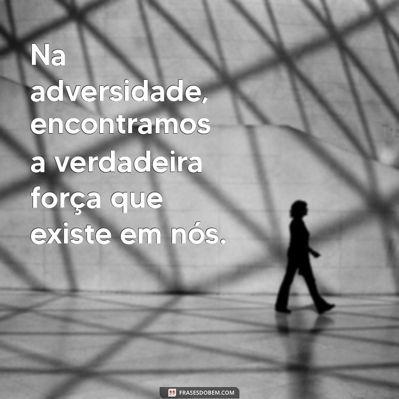 Frases Inspiradoras: Como a Vida Nos Ensina a Ser Fortes 