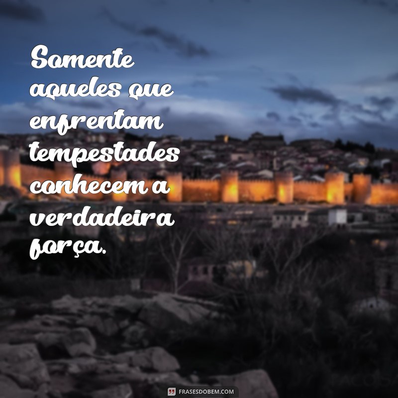 Frases Inspiradoras: Como a Vida Nos Ensina a Ser Fortes 