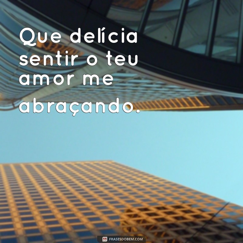 Descubra as melhores frases para expressar o prazer de sentir o seu amor 