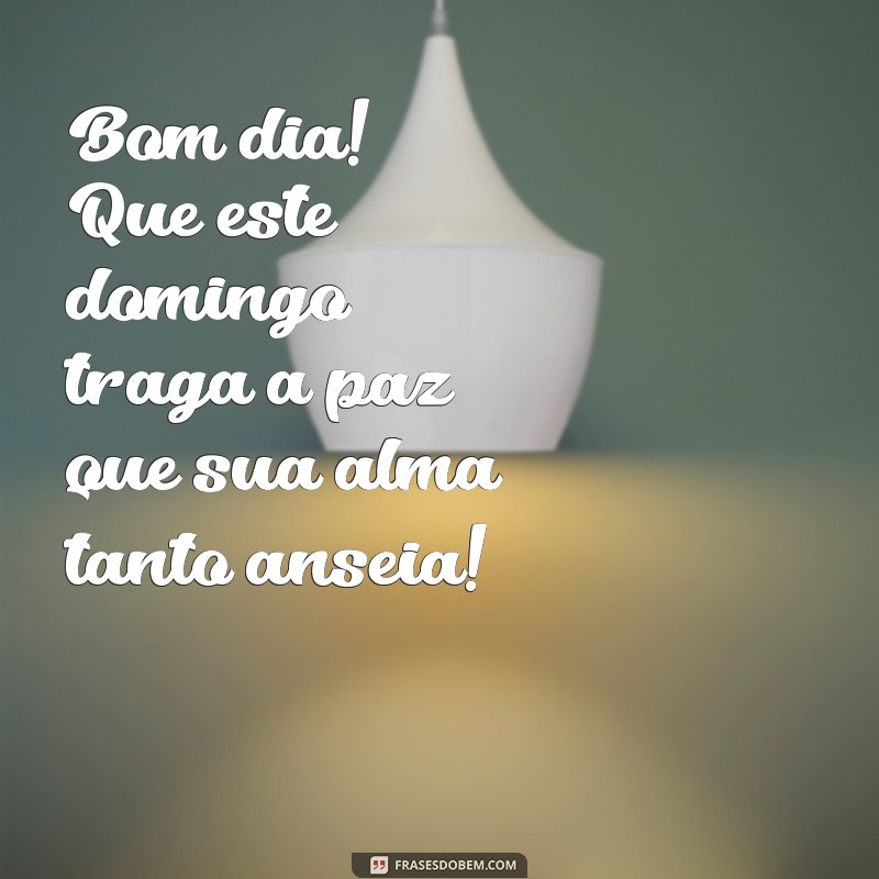 mensagem bom dia domingo especial Bom dia! Que este domingo traga a paz que sua alma tanto anseia!