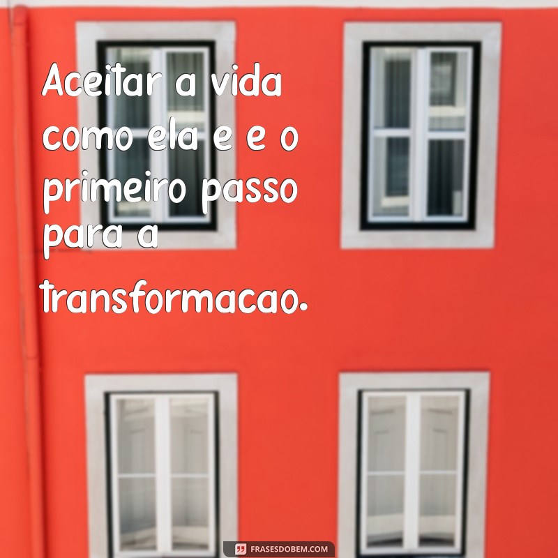 aceitação frases Aceitar a vida como ela é é o primeiro passo para a transformação.