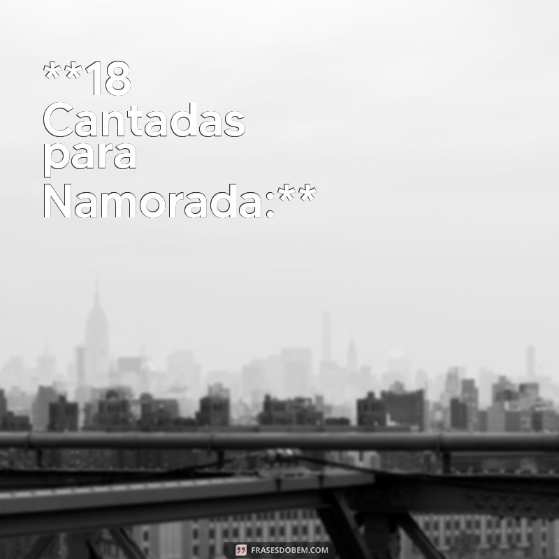 18 Cantadas Criativas para Encantar sua Namorada 