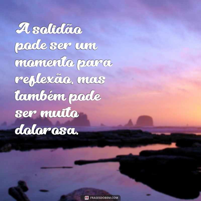 Descubra as melhores frases para expressar o sentimento de solidão 