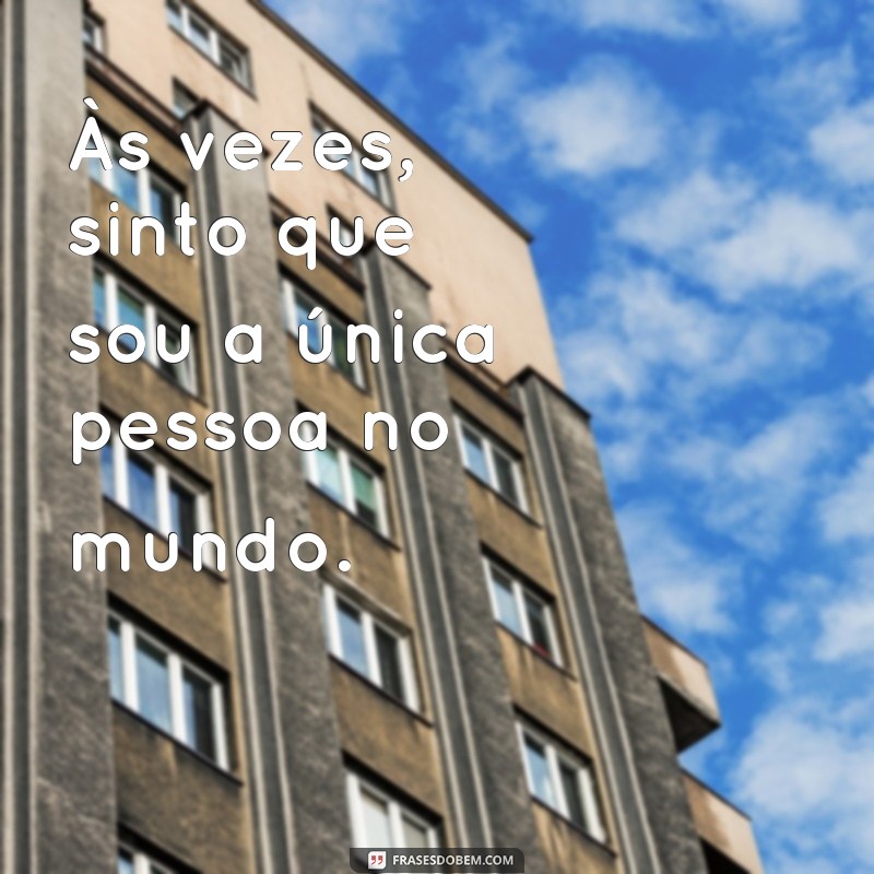 Descubra as melhores frases para expressar o sentimento de solidão 