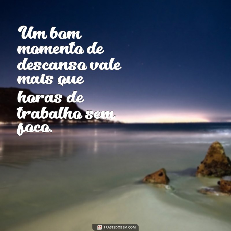 Frases Inspiradoras para Aproveitar seu Descanso do Trabalho 