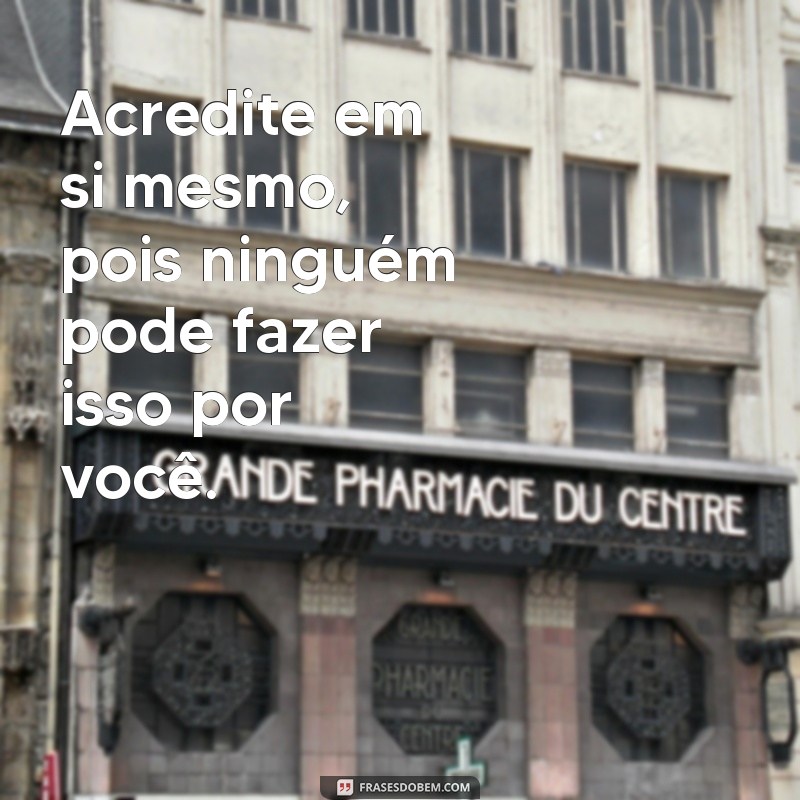 frases auto estima frases motivacionais Acredite em si mesmo, pois ninguém pode fazer isso por você.