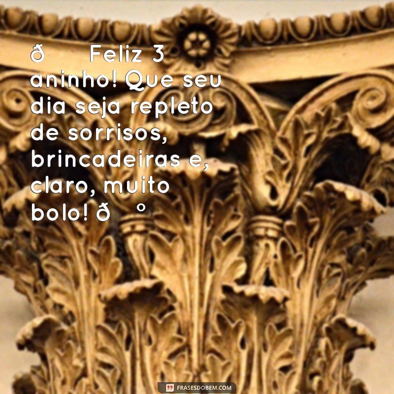 mensagem de aniversário 3 anos 🎉 Feliz 3º aninho! Que seu dia seja repleto de sorrisos, brincadeiras e, claro, muito bolo! 🍰