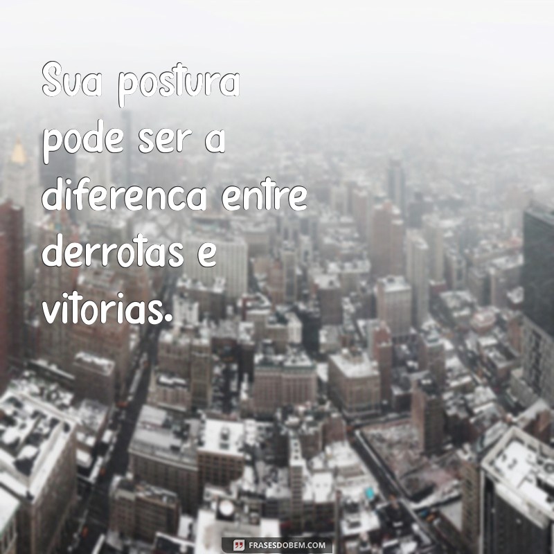 Frases Inspiradoras para Melhorar sua Postura e Autoestima 